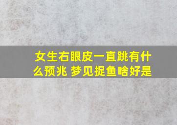 女生右眼皮一直跳有什么预兆 梦见捉鱼啥好是